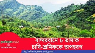 বান্দরবানে ৮ তা'মা'ক চাষি-শ্রমিককে অ'প'হ'র'ণ