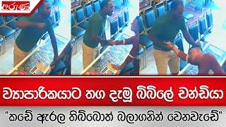 ව්‍යාපාරිකයාට තග දැමූ බිබිලේ චන්ඩියා - "කඩේ ඇරල තිබ්බොත් බලාගනින් වෙනවැඩේ "- Aruna.lk - Derana Aruna