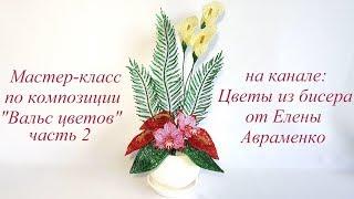 Мастер-класс по композиции "Вальс цветов" Часть 2 // Цветы из бисера от Елены Авраменко