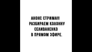 Анонс стрима!!! Тема: Разбор колонны Селиваненко в прямом эфире.