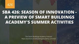 SBA 426: Season of Innovation - A Preview of Smart Buildings Academy's Summer Activities