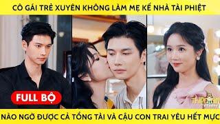 Cô Gái Trẻ Xuyên Không Làm Mẹ Kế Nhà Tài Phiệt Nào Ngờ Được Cả Tổng Tài Và Cậu Con Trai Yêu Hết Mực