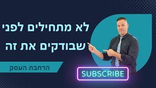 לא מתחילים לפני שבודקים את זה ייעוץ עסקי  | הרחבת העסק | 