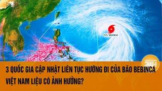 Vấn đề hôm nay: 3 quốc gia cập nhật liên tục hướng đi bão Bebinca, Việt Nam liệu có ảnh hưởng?