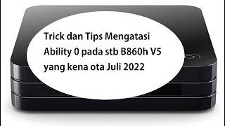 Trick dan Tips Mengatasi Ability 0 pada stb B860h V5 yang kena ota Juli 2022