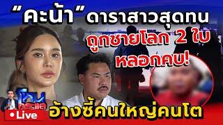  Live ดาราสาวสุดทน! ถูกชายโลกสองใบหลอกคบ อ้างใกล้ชิดคนมีตำแหน่งใหญ่ | คะน้า ดาราสาว
