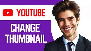 How to Change YouTube Thumbnail after Uploading