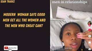 MODERN  WOMAN SAYS GOOD MEN GET ALL THE WOMEN AND THE MEN WHO CHEAT CANT