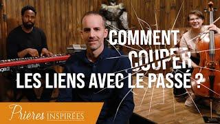 Comment couper les liens avec le passé ? - Prières inspirées - Jérémy Sourdril