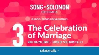 The Celebration of Marriage (Song of Solomon 3:6-5:1 Bible Study) – Mike Mazzalongo | BibleTalk.tv