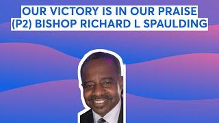 OUR VICTORY IS IN OUR PRAISE (P2) BISHOP RICHARD L SPAULDING