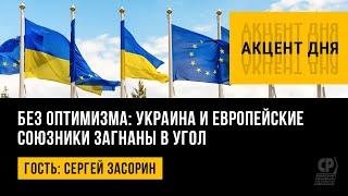 Без оптимизма: Украина и европейские союзники загнаны в угол. Сергей Засорин.