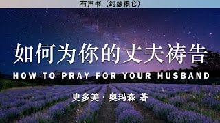 如何为你的丈夫祷告 How To Pray For Your Husband | 史多美·奥玛森 著 | 有声书 |