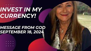 INVEST IN MY CURRENCY!  - A MESSAGE FROM GOD - SEPTEMBER 18, 2024