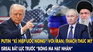 Putin “ký hiệp ước nóng” với Iran, thách thức Mỹ: Isreal bất lực trước “bóng ma hạt nhân”