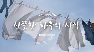 [CCM playlist] 산뜻한 하루의 시작 아침에 듣기 좋은 찬양 모음