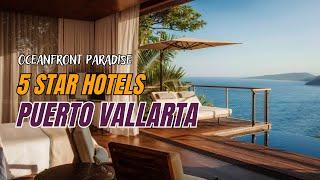 Oceanfront Paradise - The Finest 5-Star Hotels in Puerto Vallarta, Mexico