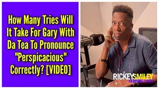 How Many Tries Will It Take For Gary With Da Tea To Pronounce "Perspicacious" Correctly?