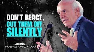 Don't React, Cut Them Off Silently  -  JIM ROHN Motivation