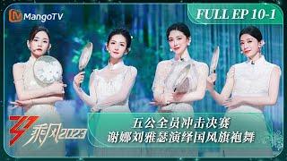 FULL《乘风2023》EP 10-1 五公全员冲击决赛 谢娜刘雅瑟演绎国风旗袍舞 Ride The Wind 2023 EP10-1丨MangoTV