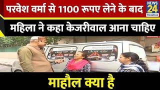 परवेश वर्मा से 1100 रूपए लेने के बाद महिला ने कहा Delhi में Kejriwal आना चाहिए, देखिए Mahaul Kya Hai