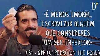 #39 ESPECIAL GPP (c/ PEDRO ON THE ROAD) - Culpa Histórica, Wokismo, Religião, Escravatura, Dor, Arte