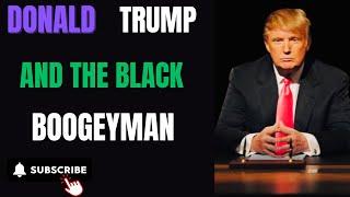 DONALD TRUMP AND THE BLACK BOOGEYMAN