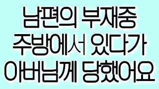 남편의 부재중 주방에서 있다가 아버님께 당했어요 실화사연 실제사연 드라마사연 라디오사연 사연읽어주는여자