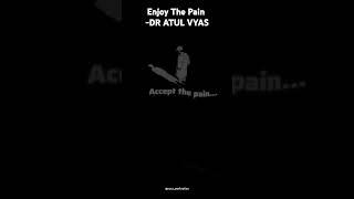Morning Mantra Enjoy The Pain BY: DR ATUL VYAS