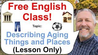 Let's Learn English! Topic: Describing Aging Things and Places! ️️ (Lesson Only)