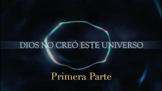 DIOS NO CREÓ ESTE UNIVERSO - Primera Parte.