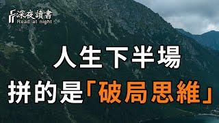 人活一世，拼的是「破局思維」！只有打破現有的局，才能看到更廣的世界！看完你就全明白了【深夜讀書】