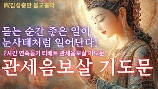 (두시간 연속듣기)듣는 순간 좋은 일이 눈사태처럼 일어난다! 한번 들으면 매일 듣게 되는 티베트 관세음보살 기도문의 놀라운 기적!