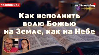 Как исполнить волю Божью на Земле, как на Небе.