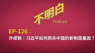 EP-126 许成钢：习近平如何扼杀中国的新制度基因？| 极权 | 共产主义 | 宪政 | 香港 | 清零政策 | 疫情 | 邓小平 | 改革 | 独裁 | 大陆  | 革命  |