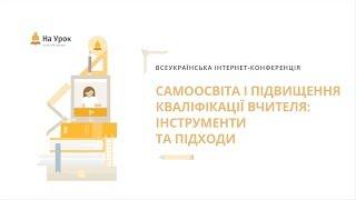 Всеукраїнська конференція: «Самоосвіта і підвищення кваліфікації вчителя: інструменти та підходи»