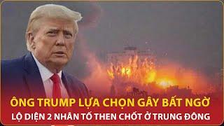 Ông Trump lựa chọn Bộ trưởng Quốc phòng gây bất ngờ, lộ diện 2 nhân tố then chốt ở Trung Đông