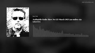 Audiophile Radio Show No:125 March 2025 (an endless sky takeover)