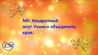 МК. КВАДРАТНЫЙ ЖГУТ. УЧИМСЯ ОБЪЕДИНЯТЬ КРАЯ ДЕТАЛЕЙ. (3)