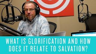 What is Glorification and How Does it Relate to Salvation?