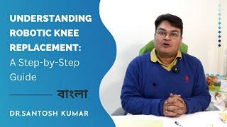 Understanding Robotic Knee Replacement : A Step-by-Step Guide - Dr Santosh Kumar, Kolkata - Bangla