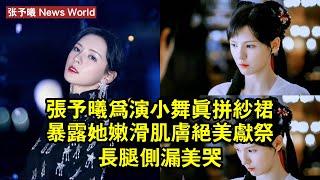 张予曦為演小舞真拼？紗裙暴露她嫩滑肌膚，絕美獻祭長腿側漏美哭 #张予曦 #zhangyuxi #zhangyuxi张予曦