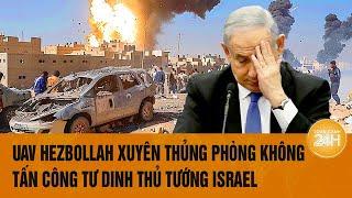 Thời sự quốc tế: UAV Hezbollah xuyên thủng phòng không, tấn công tư dinh thủ tướng Israel