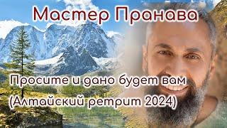 Просите и дано будет вам. Живые свидетельства. Ретрит Алтай (август 2024г.). Мастер Пранава