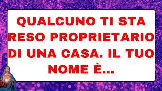  Gli angeli dicono: QUALCUNO TI STA RESO PROPRIETARIO DI UNA CASA. IL TUO NOME È...