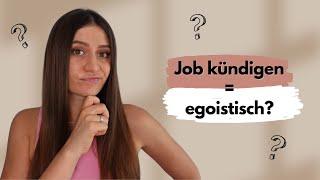 Ist es egoistisch seinen Job zu kündigen?