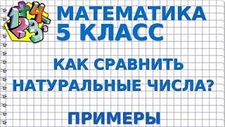 КАК СРАВНИВАЮТ НАТУРАЛЬНЫЕ ЧИСЛА? Примеры | МАТЕМАТИКА 5 класс