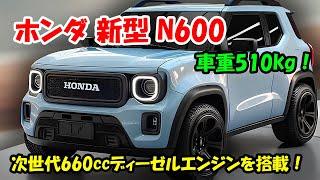 2025年  ホンダ 新型 N600 復活、新型軽自動車 車重510kg！次世代660ccディーゼルエンジンとマイルドHVを搭載！