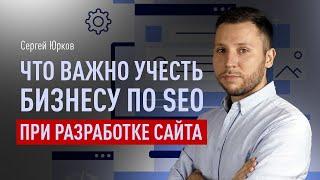 Что важно учесть бизнесу по SEO при разработке сайта, чтобы не переделывать сайт дважды