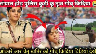 Hor hopon police kuri ko tunj goc kidiya  ओकारे आर चेत् खतिर को तुञ गोच किदिया